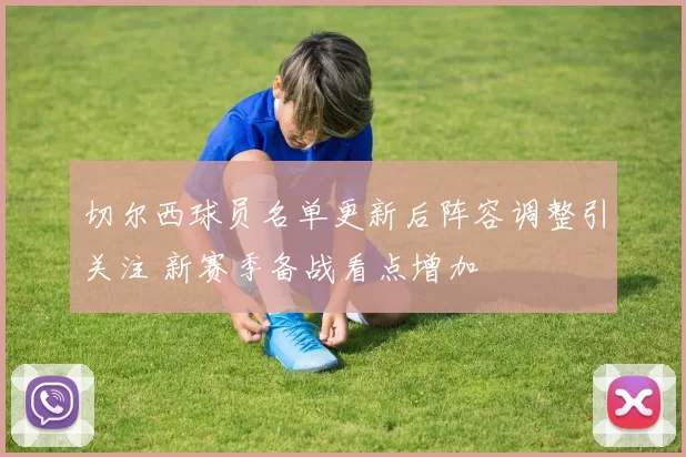 切尔西球员名单更新后阵容调整引关注 新赛季备战看点增加