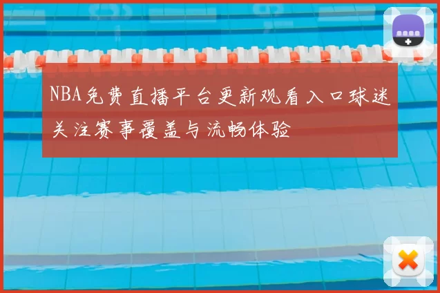 NBA免费直播平台更新观看入口球迷关注赛事覆盖与流畅体验