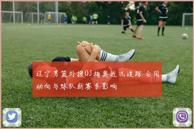 辽宁男篮外援OJ梅奥近况追踪 合同动向与球队新赛季影响