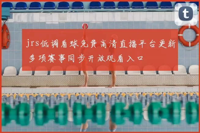 jrs低调看球免费高清直播平台更新 多项赛事同步开放观看入口