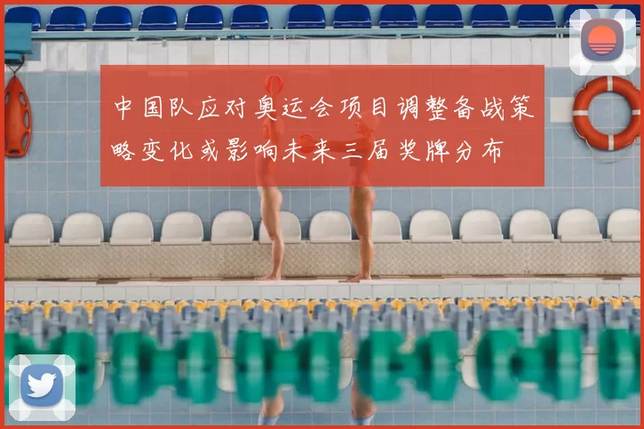 中国队应对奥运会项目调整备战策略变化或影响未来三届奖牌分布