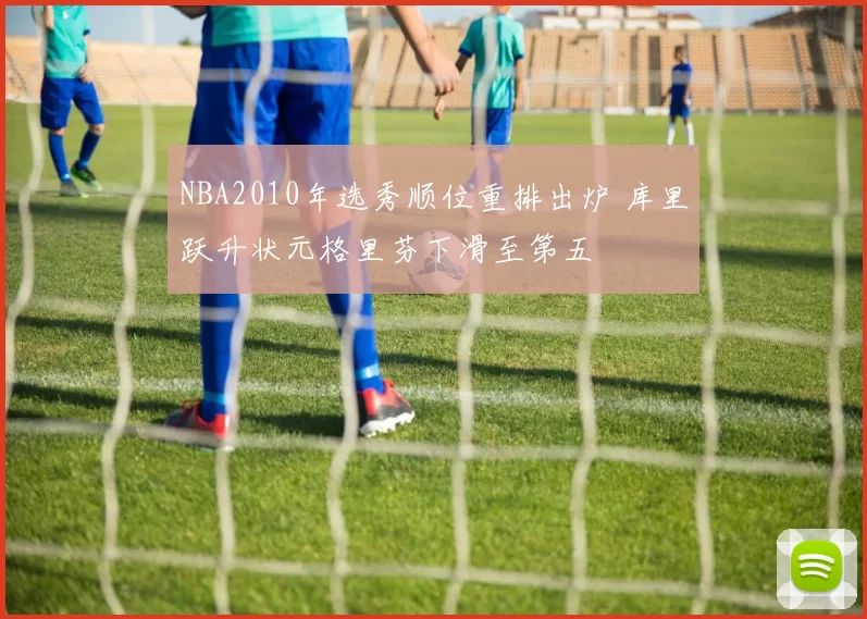 NBA2010年选秀顺位重排出炉 库里跃升状元格里芬下滑至第五