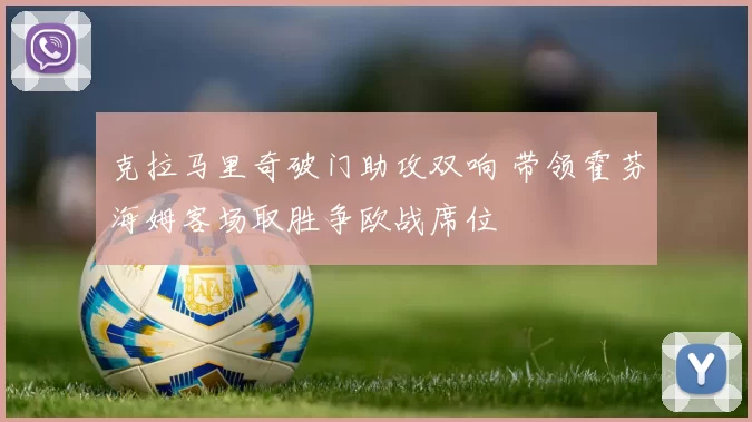 克拉马里奇破门助攻双响 带领霍芬海姆客场取胜争欧战席位